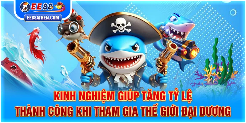 Kinh nghiệm giúp tăng tỷ lệ thành công khi tham gia thế giới đại dương